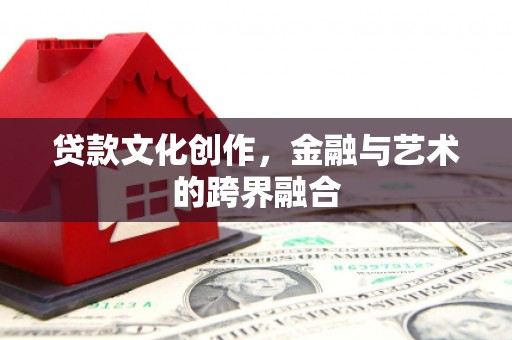 三地门贷款文化创作，金融与艺术的跨界融合